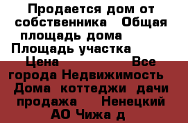 Продается дом от собственника › Общая площадь дома ­ 118 › Площадь участка ­ 524 › Цена ­ 3 000 000 - Все города Недвижимость » Дома, коттеджи, дачи продажа   . Ненецкий АО,Чижа д.